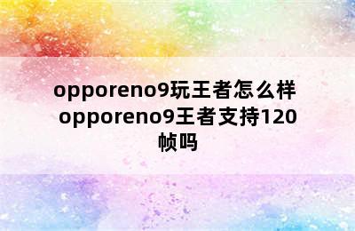 opporeno9玩王者怎么样 opporeno9王者支持120帧吗